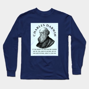 Charles Darwin portrait and quote: If the misery of our poor be caused not by the laws of nature, but by our institutions, great is our sin; Long Sleeve T-Shirt